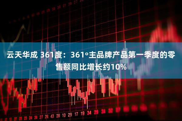 云天华成 361度：361º主品牌产品第一季度的零售额同比增长约10%