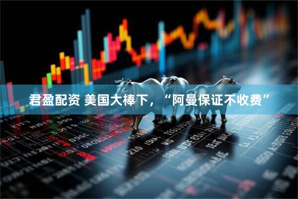 君盈配资 美国大棒下，“阿曼保证不收费”